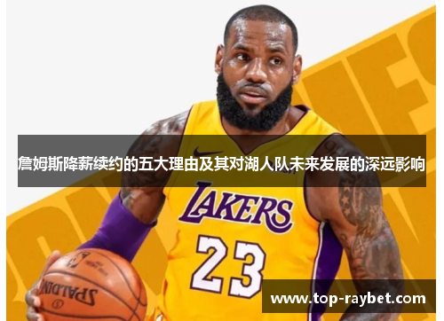 詹姆斯降薪续约的五大理由及其对湖人队未来发展的深远影响