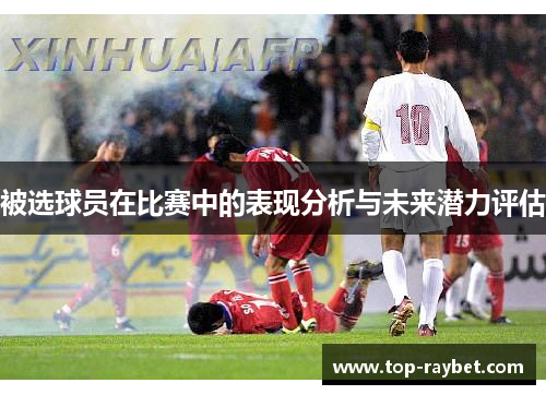 被选球员在比赛中的表现分析与未来潜力评估