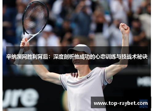 辛纳澳网胜利背后:深度剖析他成功的心态训练与技战术秘诀