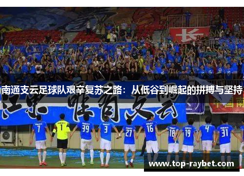 南通支云足球队艰辛复苏之路:从低谷到崛起的拼搏与坚持