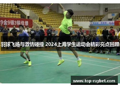 羽球飞扬与激情碰撞 2024上海学生运动会精彩亮点回顾