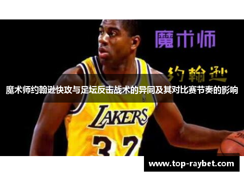 魔术师约翰逊快攻与足坛反击战术的异同及其对比赛节奏的影响