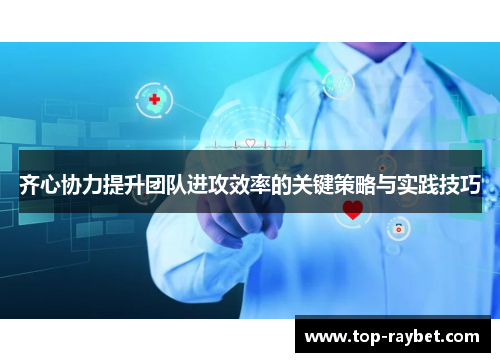 齐心协力提升团队进攻效率的关键策略与实践技巧