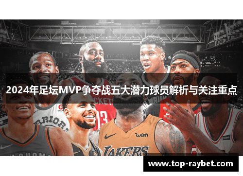 2024年足坛MVP争夺战五大潜力球员解析与关注重点