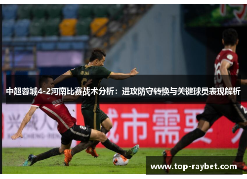 中超蓉城4-2河南比赛战术分析:进攻防守转换与关键球员表现解析