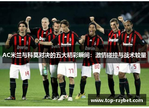 AC米兰与科莫对决的五大精彩瞬间:激情碰撞与战术较量