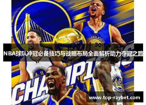NBA球队冲冠必备技巧与战略布局全面解析助力夺冠之路