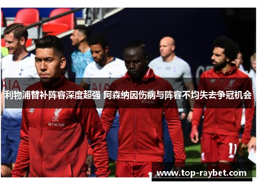 利物浦替补阵容深度超强 阿森纳因伤病与阵容不均失去争冠机会