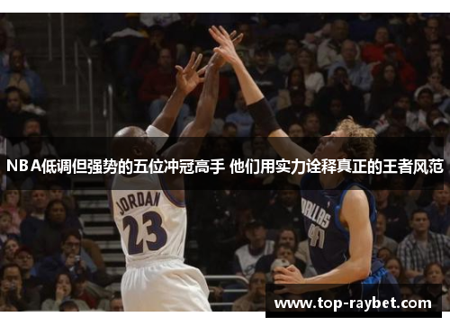 NBA低调但强势的五位冲冠高手 他们用实力诠释真正的王者风范