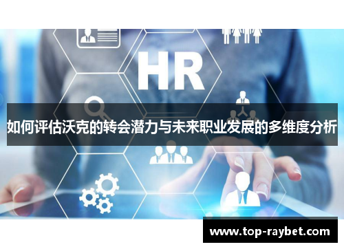 如何评估沃克的转会潜力与未来职业发展的多维度分析