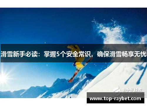 滑雪新手必读:掌握5个安全常识,确保滑雪畅享无忧