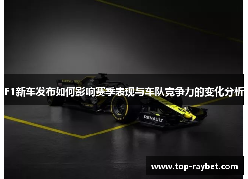 F1新车发布如何影响赛季表现与车队竞争力的变化分析