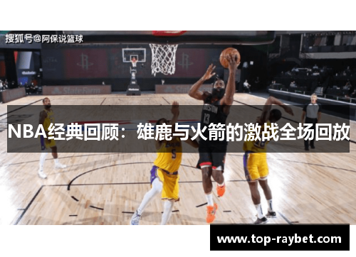 NBA经典回顾:雄鹿与火箭的激战全场回放