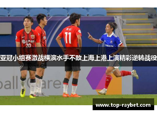 亚冠小组赛激战横滨水手不敌上海上港上演精彩逆转战役