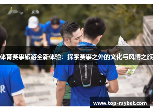 体育赛事旅游全新体验:探索赛事之外的文化与风情之旅