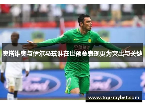 奥塔维奥与伊尔马兹谁在世预赛表现更为突出与关键