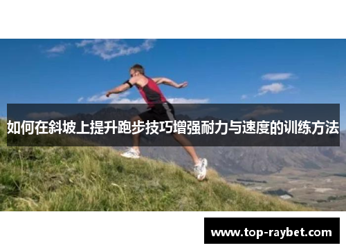 如何在斜坡上提升跑步技巧增强耐力与速度的训练方法