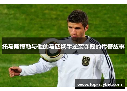 托马斯穆勒与他的马匹携手逆袭夺冠的传奇故事