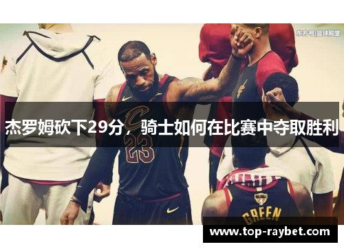 杰罗姆砍下29分,骑士如何在比赛中夺取胜利