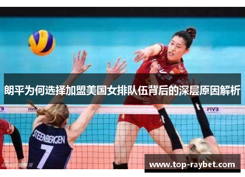 朗平为何选择加盟美国女排队伍背后的深层原因解析
