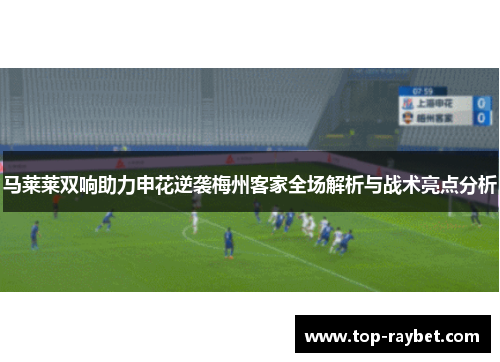 马莱莱双响助力申花逆袭梅州客家全场解析与战术亮点分析