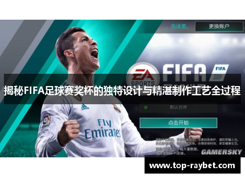 揭秘FIFA足球赛奖杯的独特设计与精湛制作工艺全过程