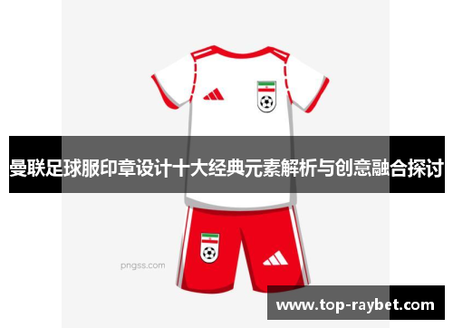 曼联足球服印章设计十大经典元素解析与创意融合探讨