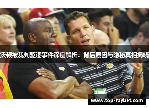 沃顿被裁判驱逐事件深度解析:背后原因与隐秘真相揭晓