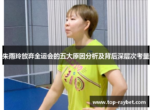 朱雨玲放弃全运会的五大原因分析及背后深层次考量