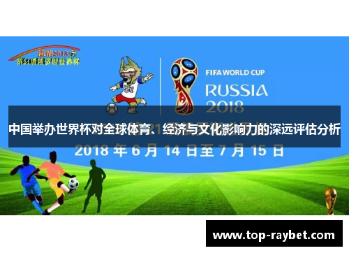 中国举办世界杯对全球体育、经济与文化影响力的深远评估分析