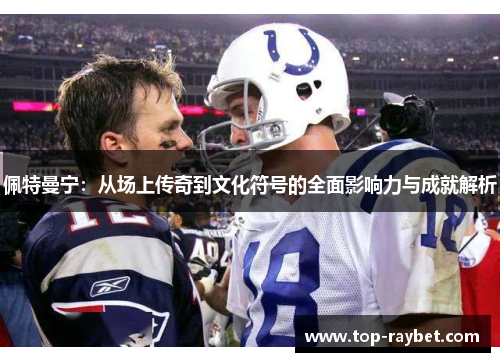 佩特曼宁:从场上传奇到文化符号的全面影响力与成就解析