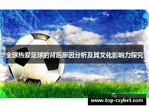 全球热爱足球的背后原因分析及其文化影响力探究