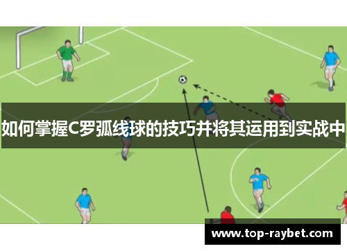 如何掌握C罗弧线球的技巧并将其运用到实战中