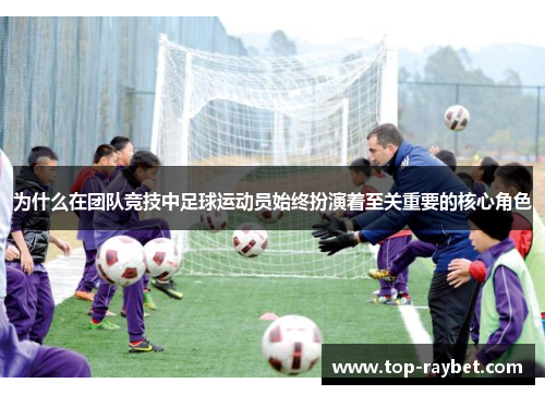 为什么在团队竞技中足球运动员始终扮演着至关重要的核心角色