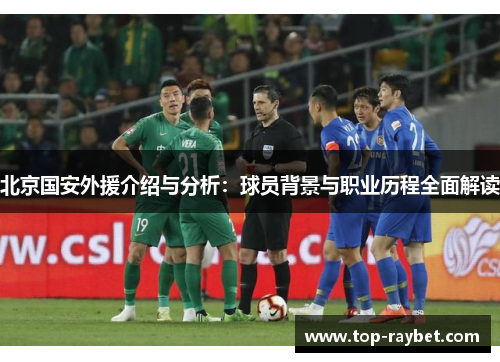 北京国安外援介绍与分析：球员背景与职业历程全面解读