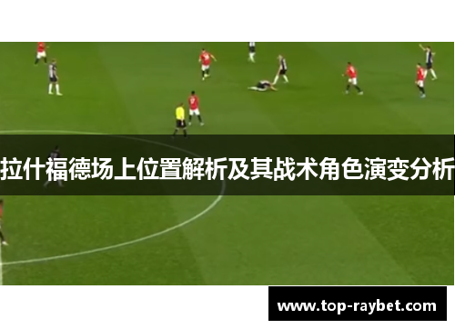 拉什福德场上位置解析及其战术角色演变分析