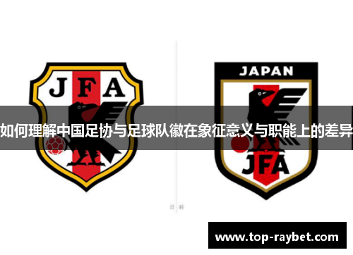 如何理解中国足协与足球队徽在象征意义与职能上的差异