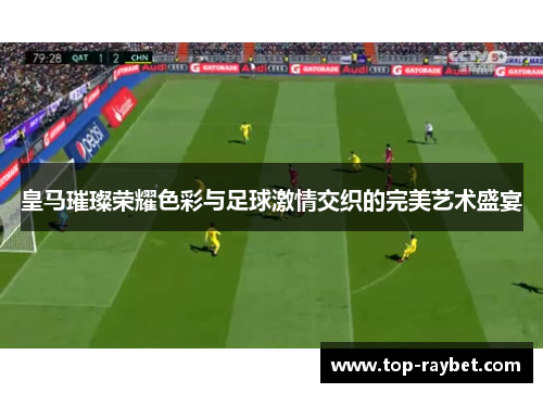 皇马璀璨荣耀色彩与足球激情交织的完美艺术盛宴