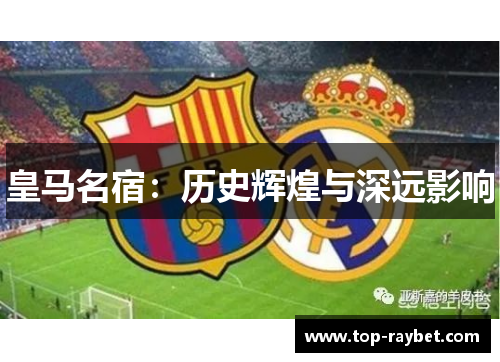 皇马名宿：历史辉煌与深远影响