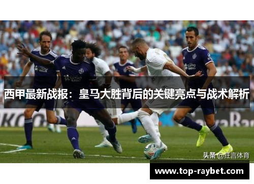 西甲最新战报:皇马大胜背后的关键亮点与战术解析